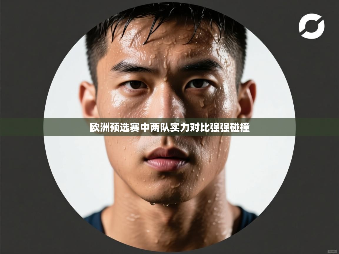 欧洲预选赛中两队实力对比强强碰撞  第2张