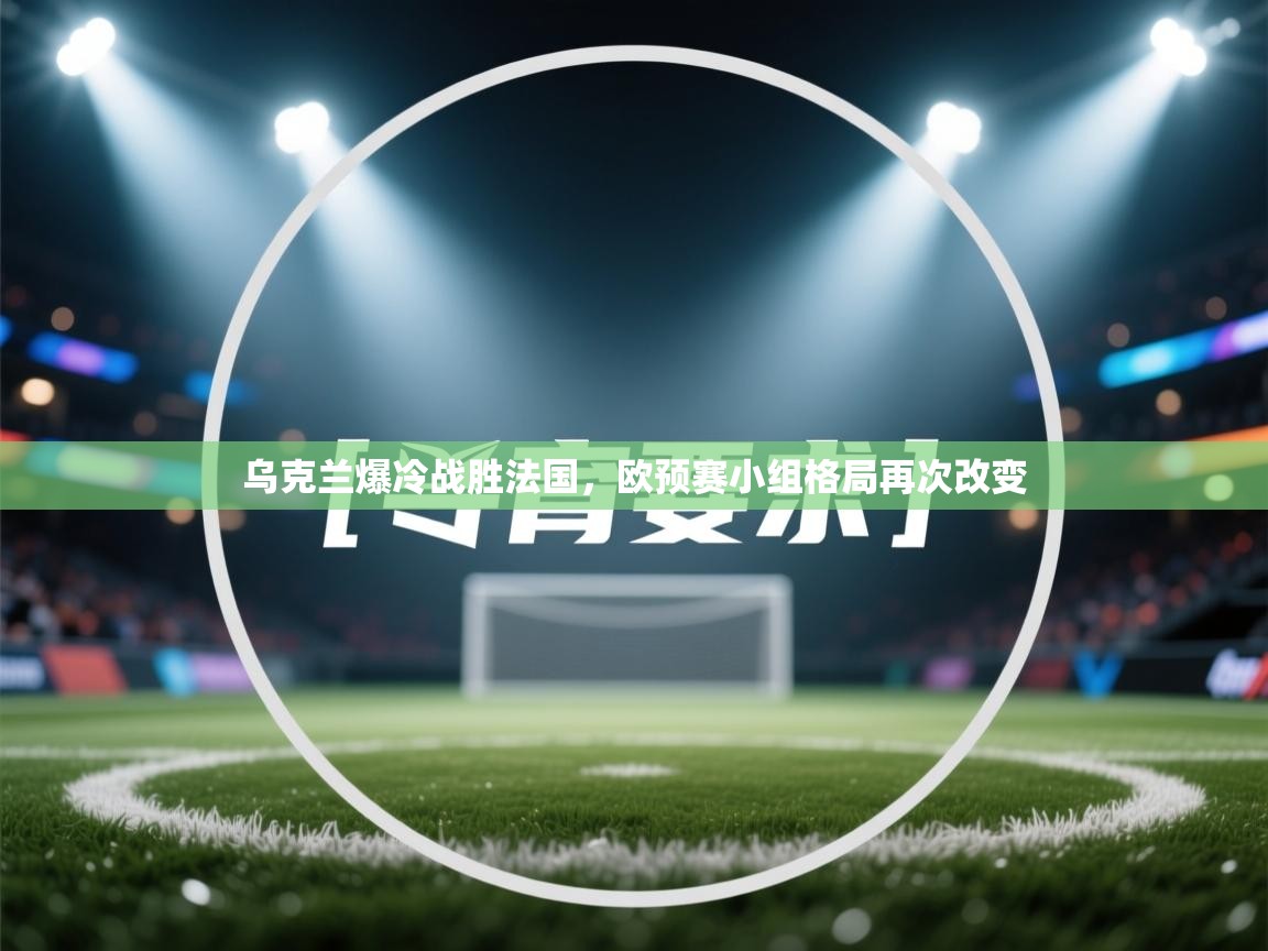 乌克兰爆冷战胜法国，欧预赛小组格局再次改变  第2张