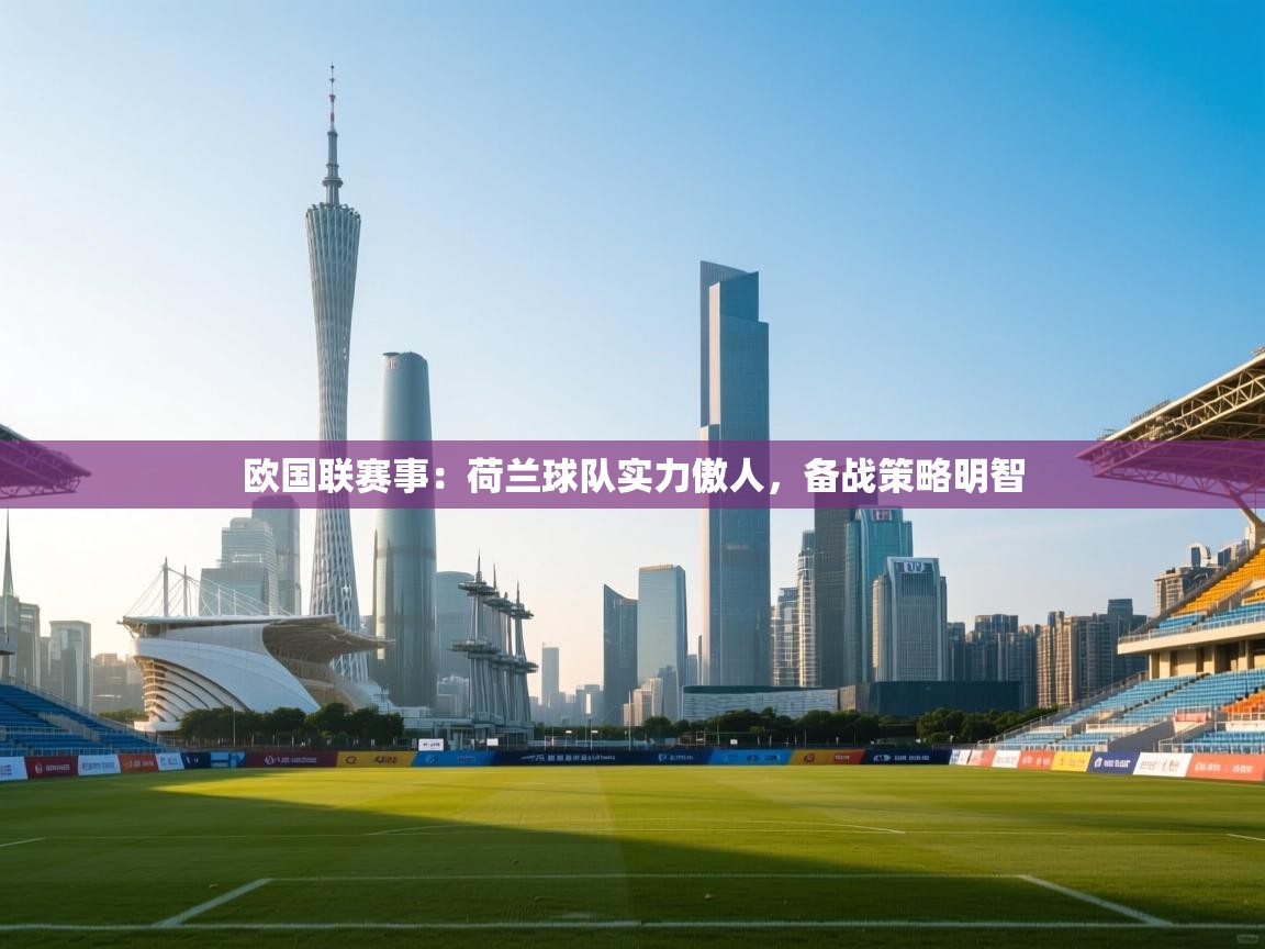 欧国联赛事：荷兰球队实力傲人，备战策略明智  第2张