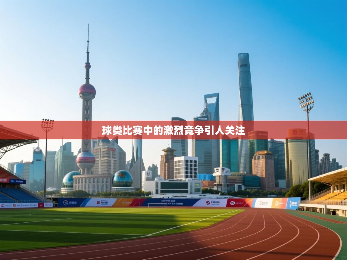 球类比赛中的激烈竞争引人关注  第1张