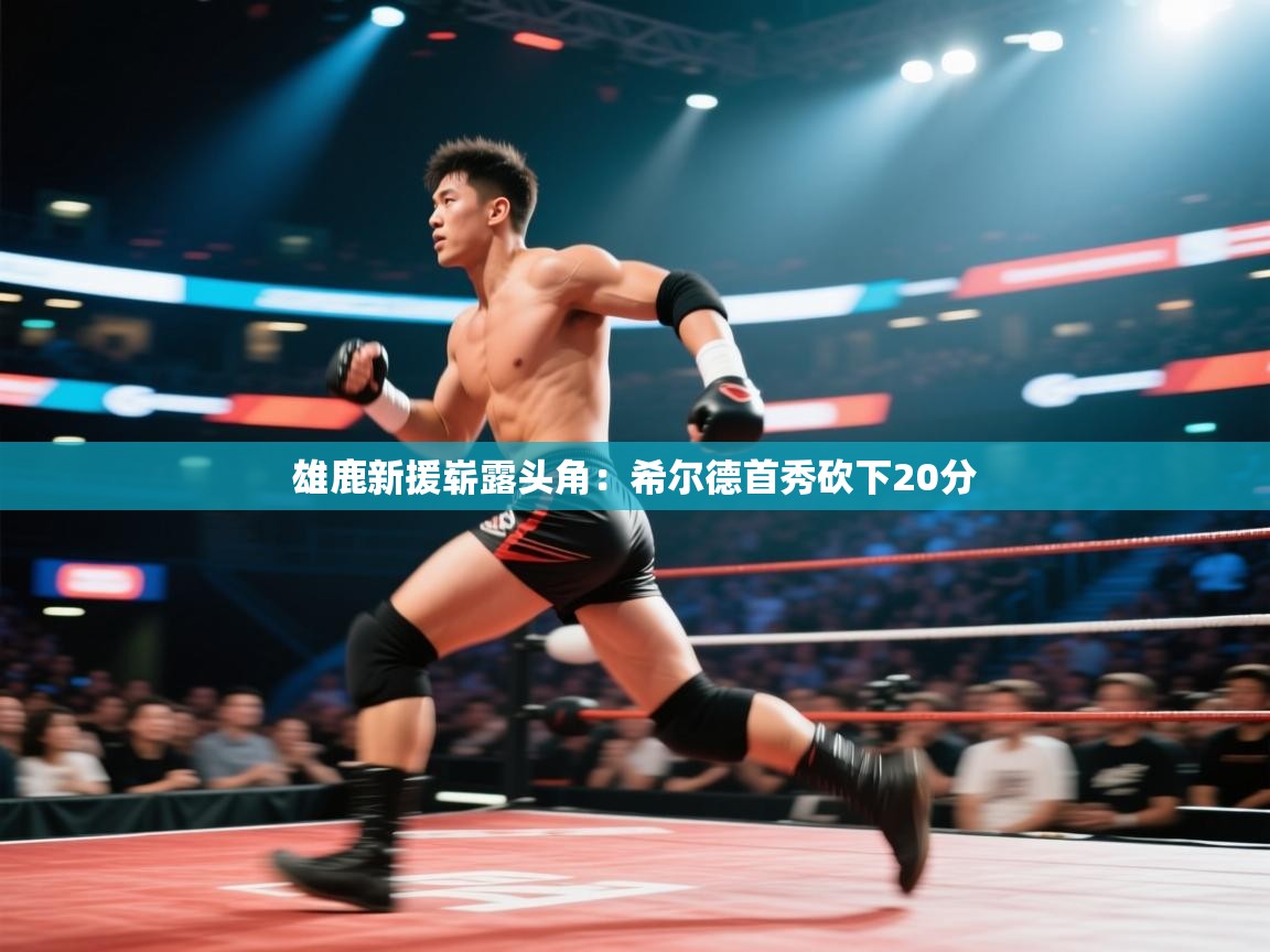 雄鹿新援崭露头角：希尔德首秀砍下20分  第2张