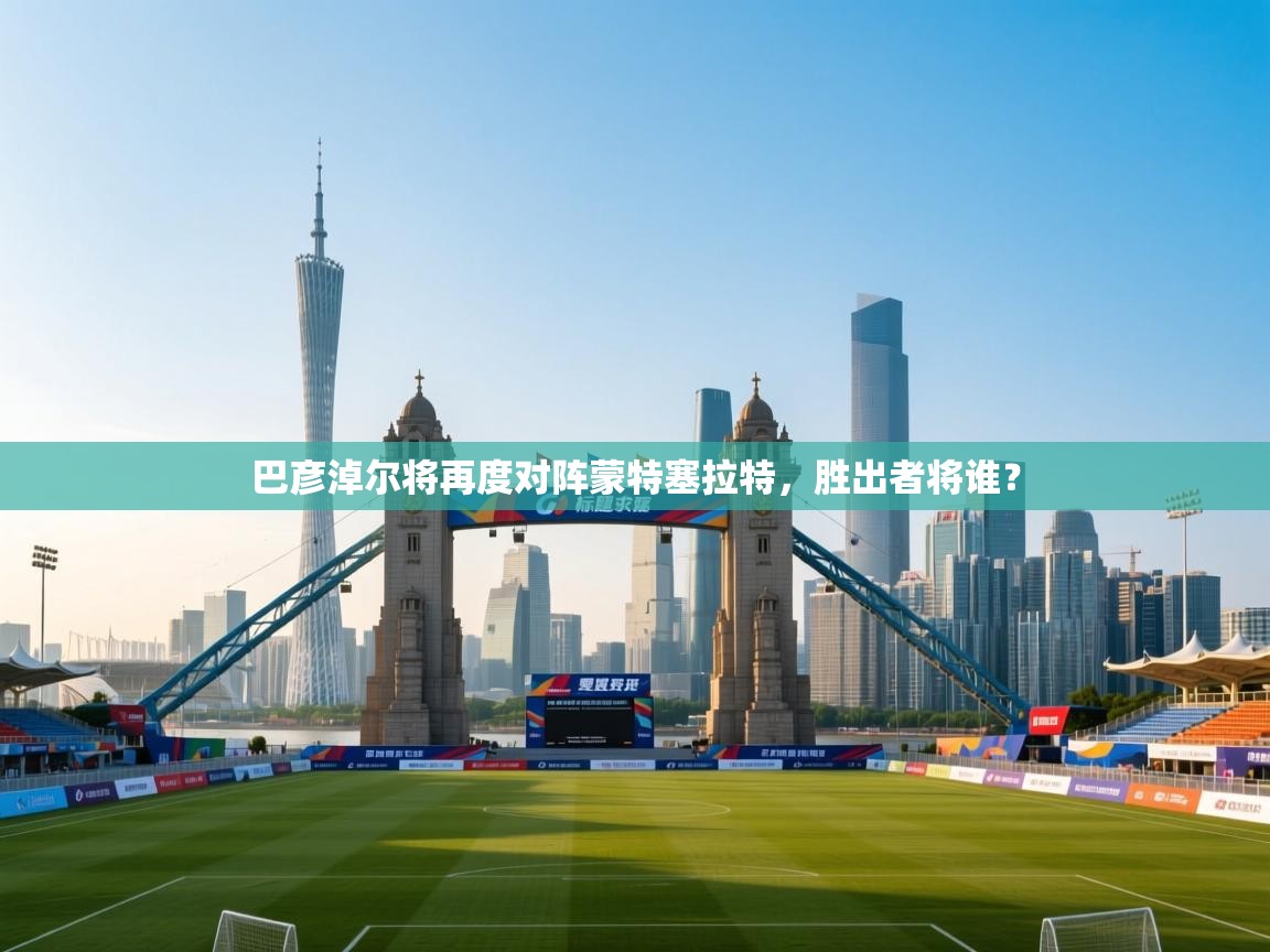 巴彦淖尔将再度对阵蒙特塞拉特,胜出者将谁? 第1张