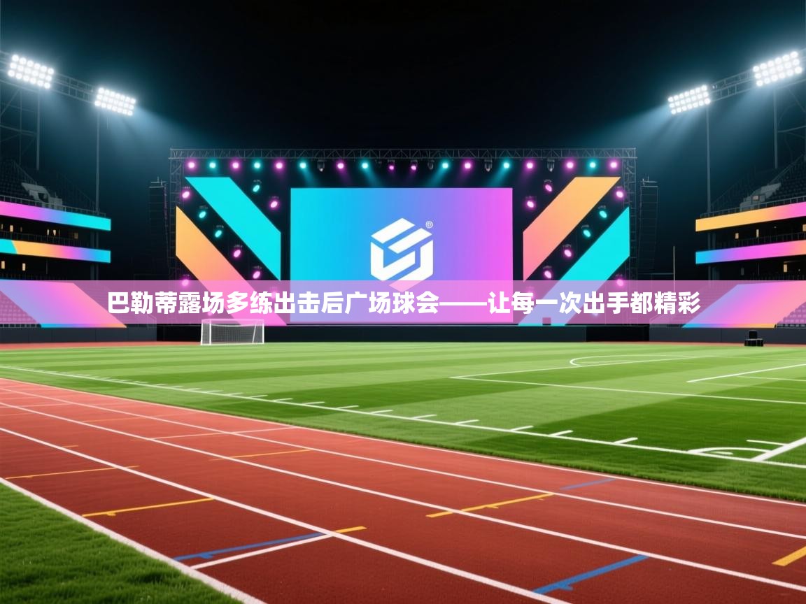 巴勒蒂露场多练出击后广场球会——让每一次出手都精彩 第1张