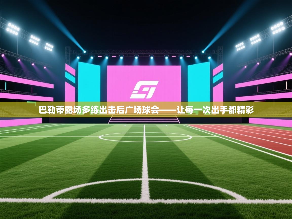 巴勒蒂露场多练出击后广场球会——让每一次出手都精彩 第2张