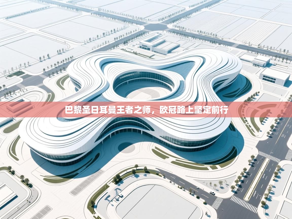 巴黎圣日耳曼王者之师,欧冠路上坚定前行 第2张