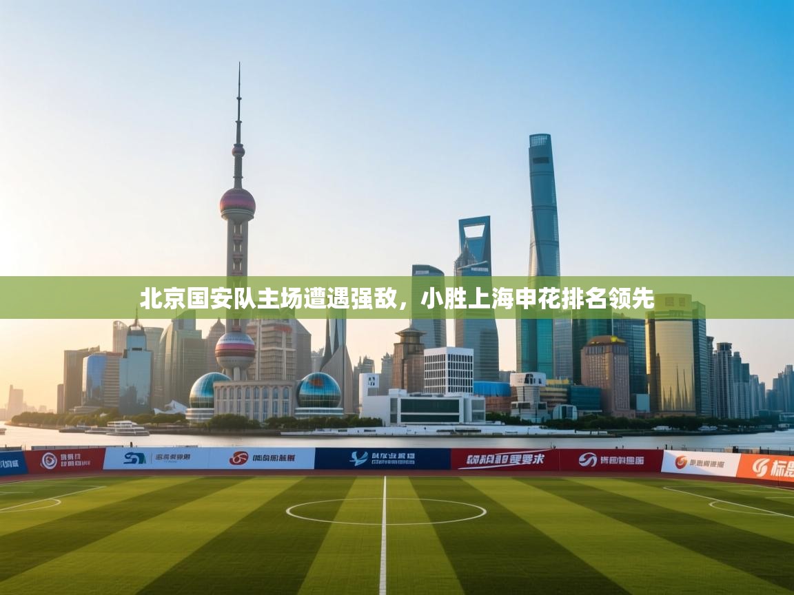 北京国安队主场遭遇强敌，小胜上海申花排名领先  第1张